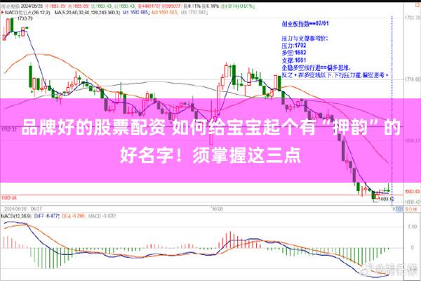 品牌好的股票配资 如何给宝宝起个有“押韵”的好名字！须掌握这三点