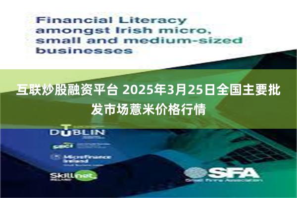 互联炒股融资平台 2025年3月25日全国主要批发市场薏米价格行情