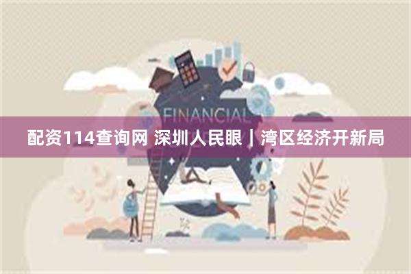 配资114查询网 深圳人民眼｜湾区经济开新局