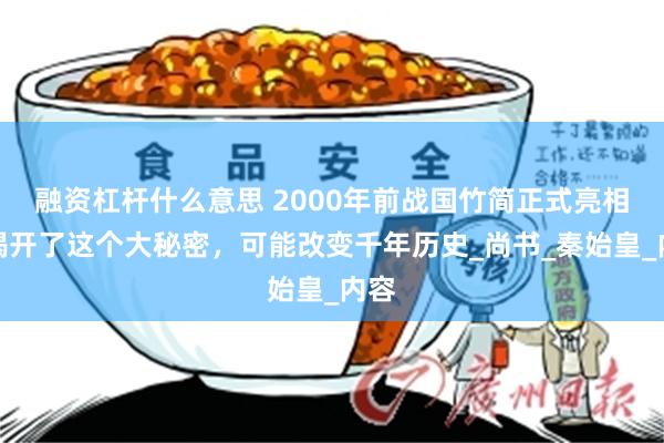 融资杠杆什么意思 2000年前战国竹简正式亮相！揭开了这个大秘密，可能改变千年历史_尚书_秦始皇_内容