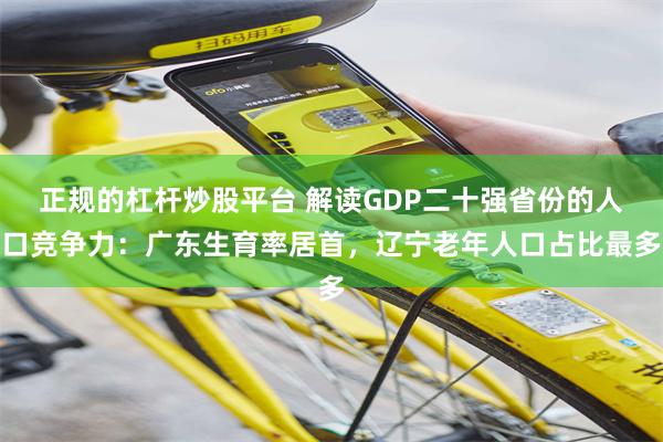 正规的杠杆炒股平台 解读GDP二十强省份的人口竞争力：广东生育率居首，辽宁老年人口占比最多