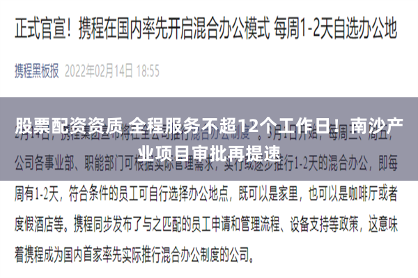 股票配资资质 全程服务不超12个工作日！南沙产业项目审批再提速