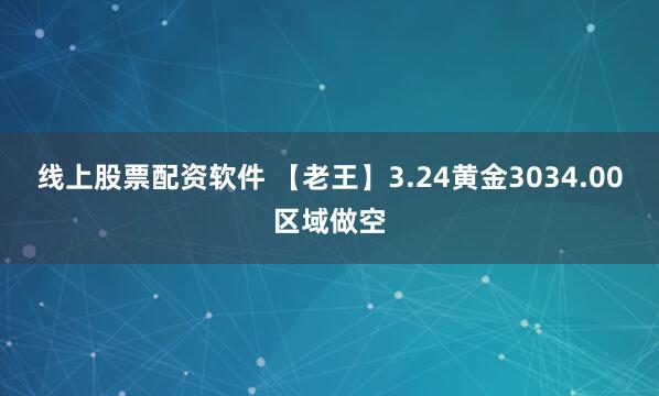 线上股票配资软件 【老王】3.24黄金3034.00区域做空