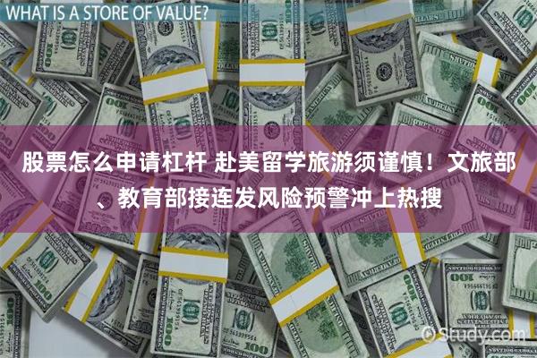 股票怎么申请杠杆 赴美留学旅游须谨慎！文旅部、教育部接连发风险预警冲上热搜