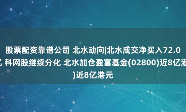 股票配资靠谱公司 北水动向|北水成交净买入72.03亿 科网股继续分化 北水加仓盈富基金(02800)近8亿港元
