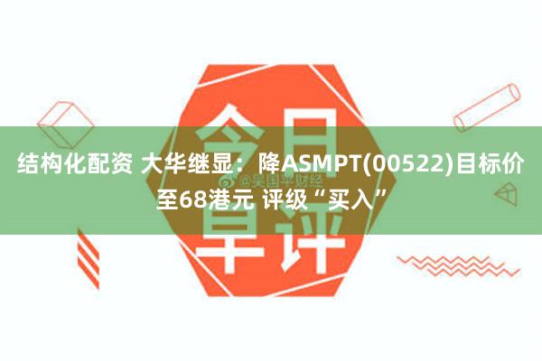 结构化配资 大华继显：降ASMPT(00522)目标价至68港元 评级“买入”