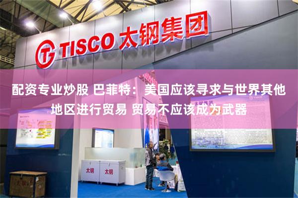 配资专业炒股 巴菲特：美国应该寻求与世界其他地区进行贸易 贸易不应该成为武器