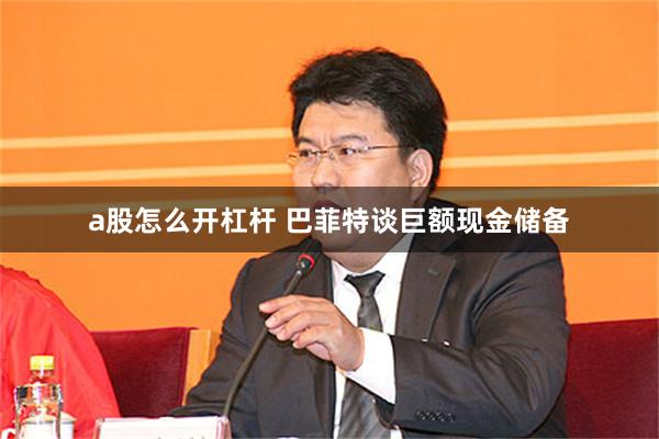 a股怎么开杠杆 巴菲特谈巨额现金储备