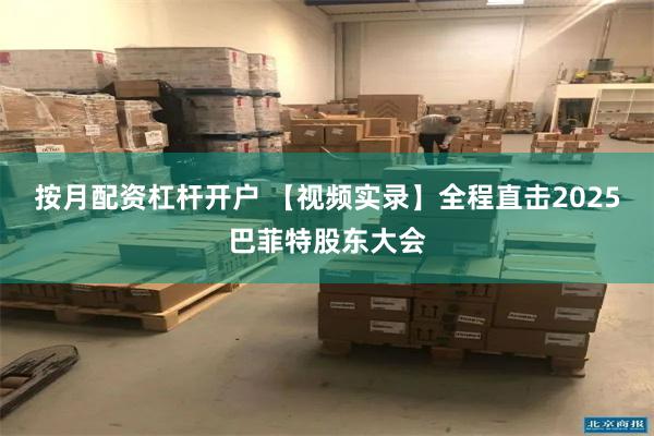 按月配资杠杆开户 【视频实录】全程直击2025巴菲特股东大会