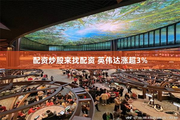 配资炒股来找配资 英伟达涨超3%