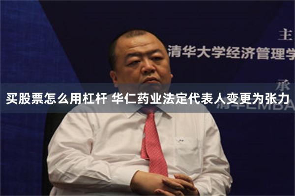 买股票怎么用杠杆 华仁药业法定代表人变更为张力