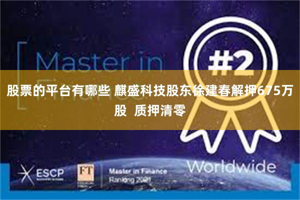 股票的平台有哪些 麒盛科技股东徐建春解押675万股  质押清零