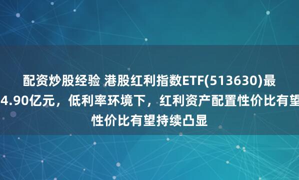 配资炒股经验 港股红利指数ETF(513630)最新规模104.90亿元，低利率环境下，红利资产配置性价比有望持续凸显