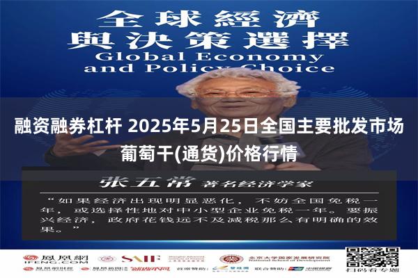 融资融券杠杆 2025年5月25日全国主要批发市场葡萄干(通货)价格行情