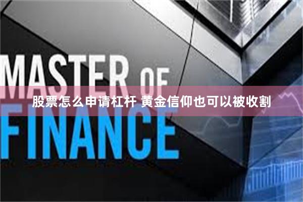 股票怎么申请杠杆 黄金信仰也可以被收割