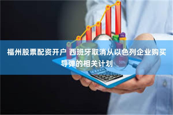 福州股票配资开户 西班牙取消从以色列企业购买导弹的相关计划