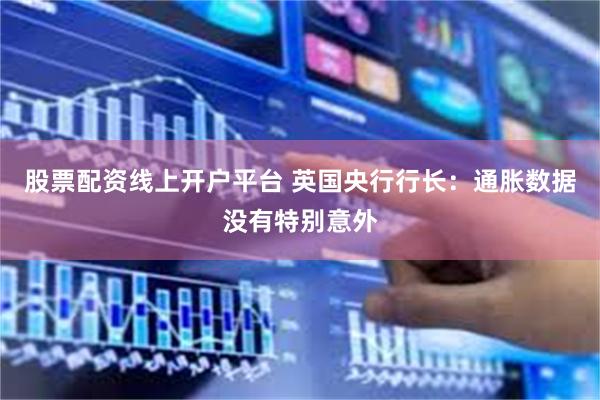 股票配资线上开户平台 英国央行行长：通胀数据没有特别意外