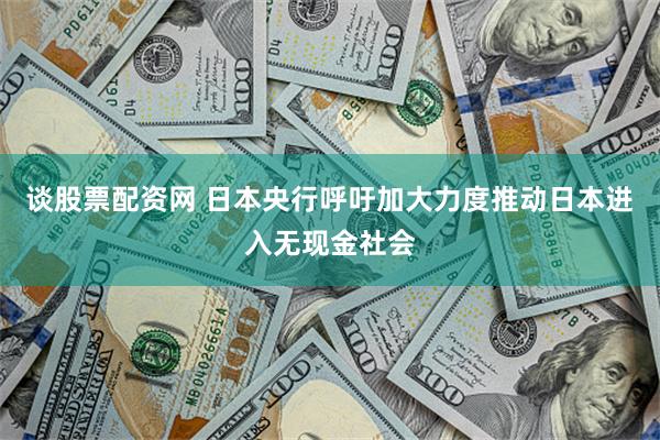 谈股票配资网 日本央行呼吁加大力度推动日本进入无现金社会