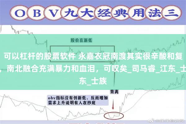 可以杠杆的股票软件 永嘉衣冠南渡其实很辛酸和复杂，南北融合充满暴力和血泪，可叹矣_司马睿_江东_士族